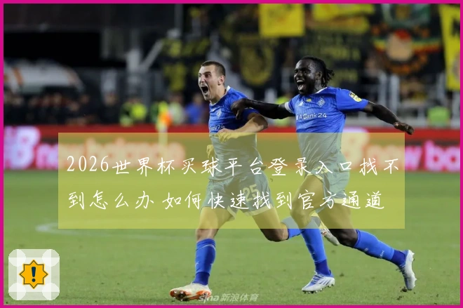 2026世界杯买球平台登录入口找不到怎么办 如何快速找到官方通道