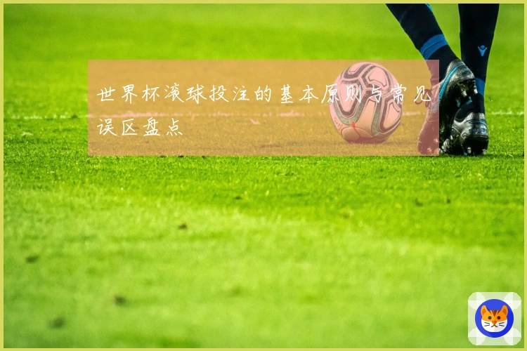 世界杯滚球投注的基本原则与常见误区盘点
