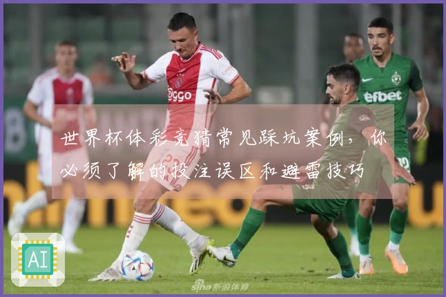 世界杯体彩竞猜常见踩坑案例，你必须了解的投注误区和避雷技巧