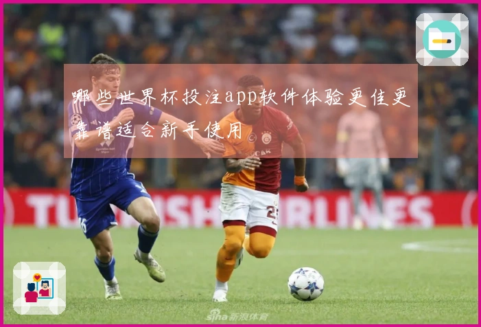 哪些世界杯投注app软件体验更佳更靠谱适合新手使用