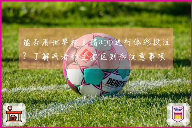 能否用世界杯竞猜app进行体彩投注？了解两者的主要区别和注意事项