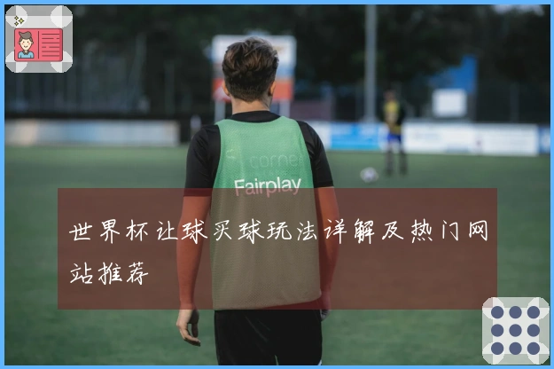 世界杯让球买球玩法详解及热门网站推荐