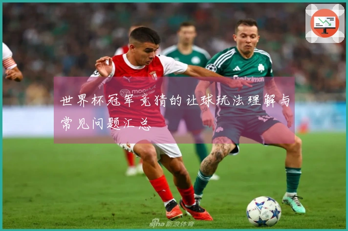 世界杯冠军竞猜的让球玩法理解与常见问题汇总
