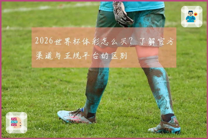 2026世界杯体彩怎么买？了解官方渠道与正规平台的区别
