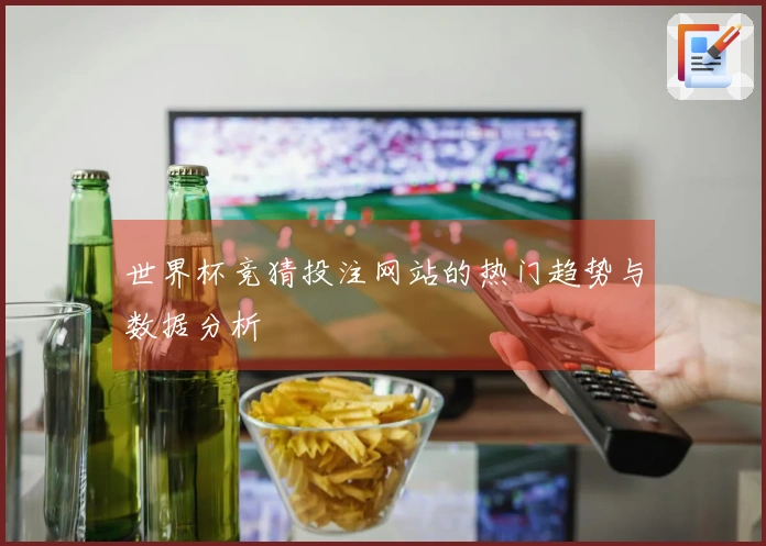世界杯竞猜投注网站的热门趋势与数据分析