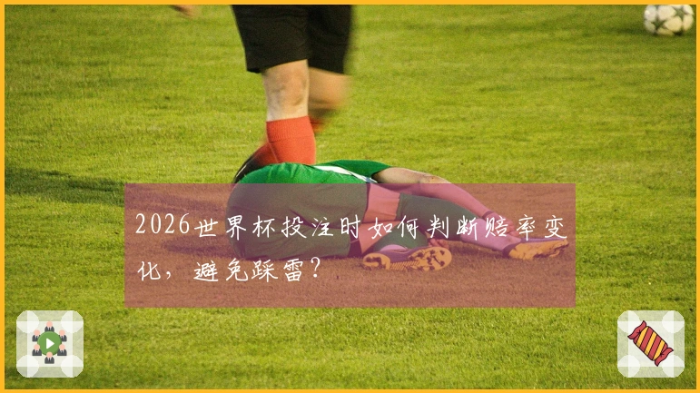 2026世界杯投注时如何判断赔率变化，避免踩雷？