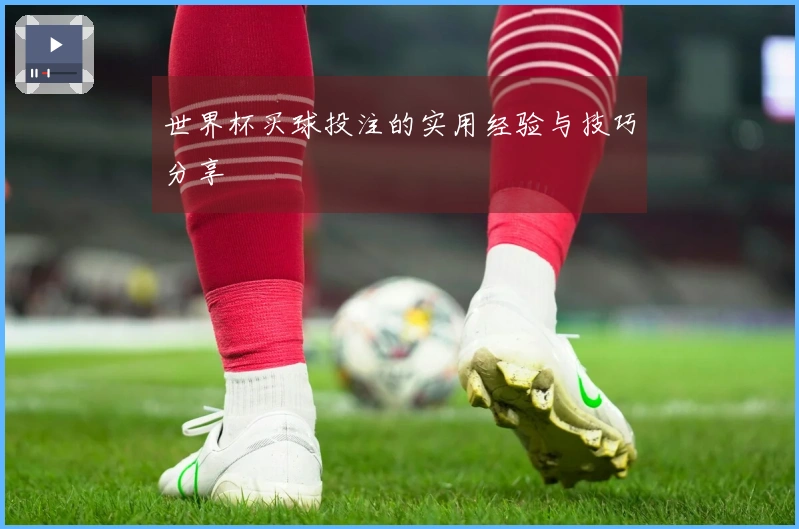 世界杯买球投注的实用经验与技巧分享