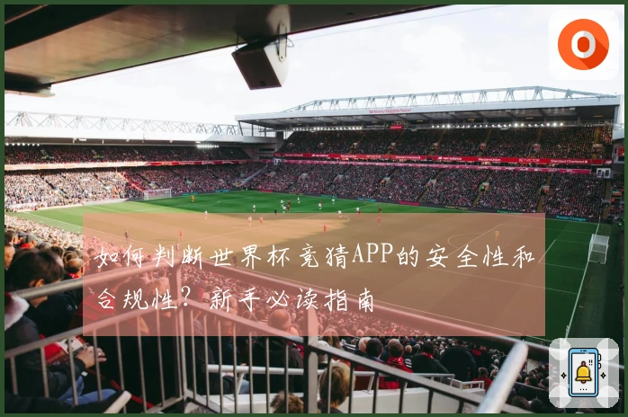 如何判断世界杯竞猜APP的安全性和合规性？新手必读指南