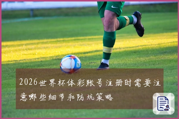 2026世界杯体彩账号注册时需要注意哪些细节和防坑策略