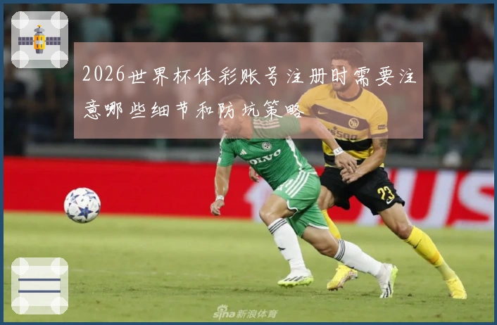 2026世界杯体彩账号注册时需要注意哪些细节和防坑策略
