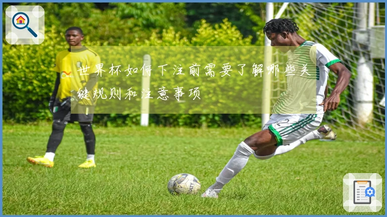 世界杯如何下注前需要了解哪些关键规则和注意事项