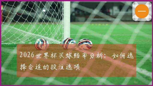 2026世界杯买球赔率分析：如何选择合适的投注选项