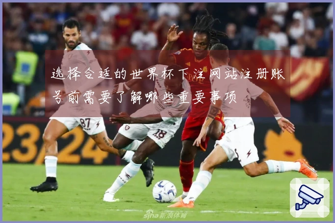 选择合适的世界杯下注网站注册账号前需要了解哪些重要事项
