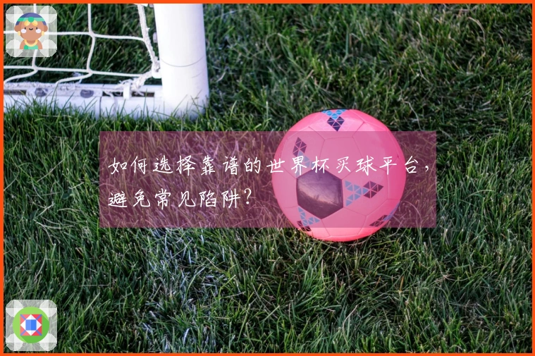 如何选择靠谱的世界杯买球平台，避免常见陷阱？