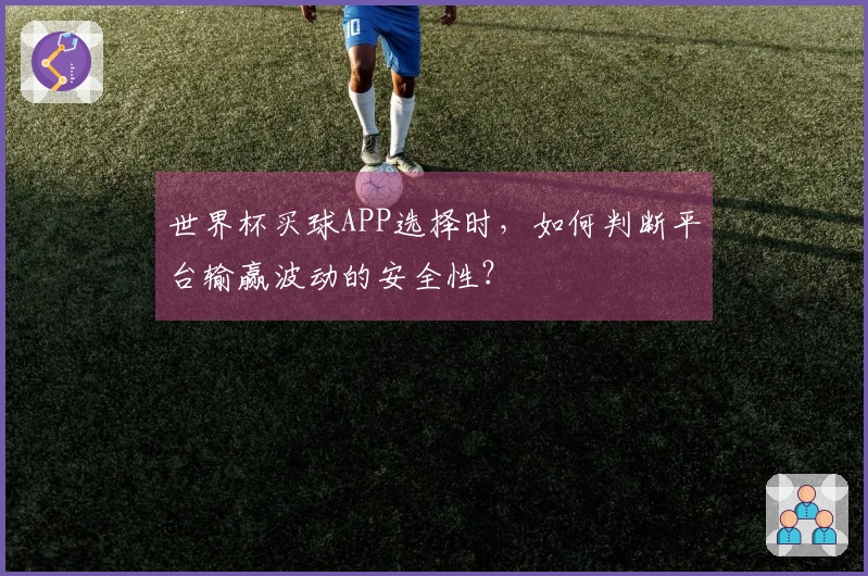 世界杯买球APP选择时，如何判断平台输赢波动的安全性？