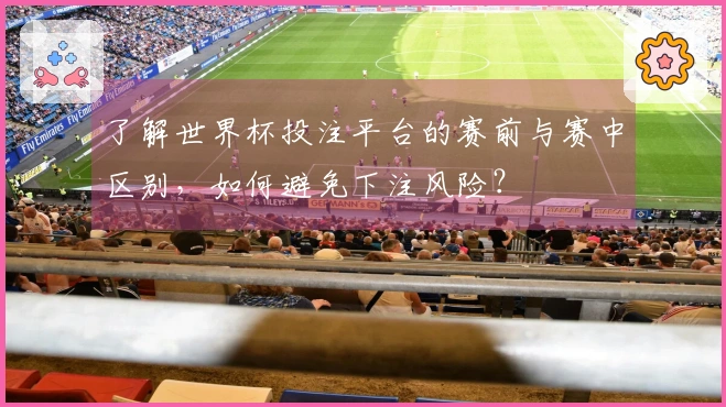 了解世界杯投注平台的赛前与赛中区别，如何避免下注风险？