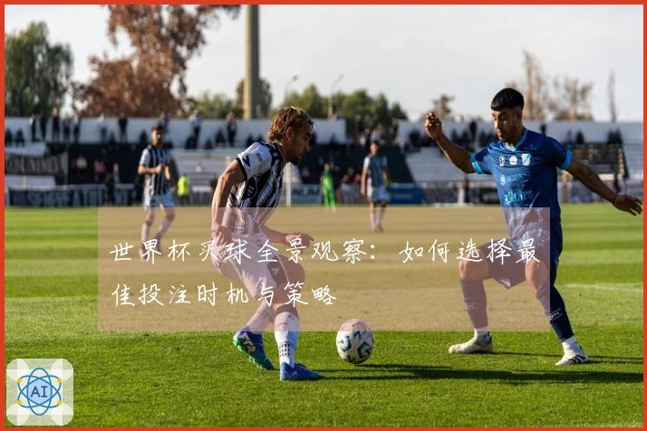 世界杯买球全景观察：如何选择最佳投注时机与策略