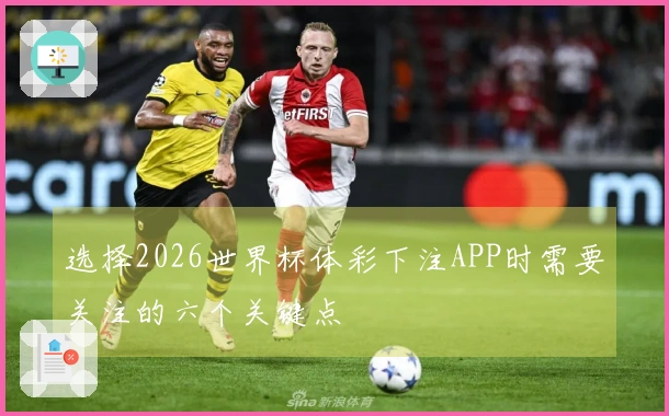 选择2026世界杯体彩下注APP时需要关注的六个关键点