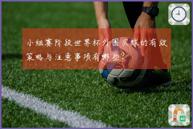 小组赛阶段世界杯外围买球的有效策略与注意事项有哪些？