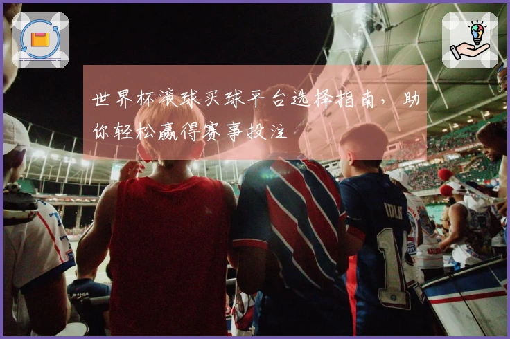 世界杯滚球买球平台选择指南，助你轻松赢得赛事投注