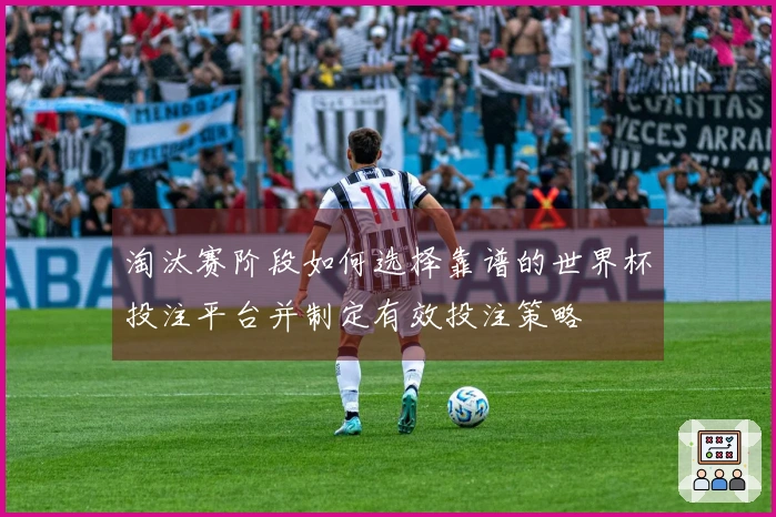 淘汰赛阶段如何选择靠谱的世界杯投注平台并制定有效投注策略