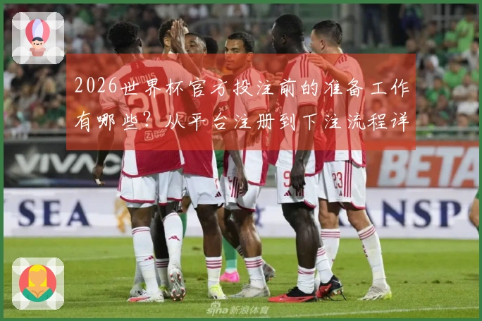 2026世界杯官方投注前的准备工作有哪些？从平台注册到下注流程详解