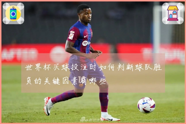 世界杯买球投注时如何判断球队胜负的关键因素有哪些