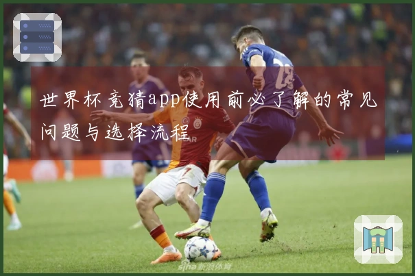 世界杯竞猜app使用前必了解的常见问题与选择流程
