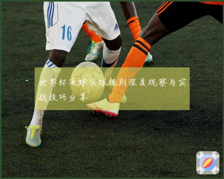 世界杯滚球买球规则深度观察与实战技巧分享