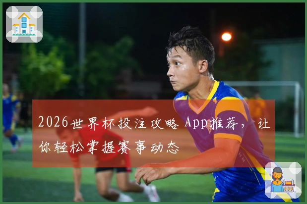2026世界杯投注攻略 App推荐，让你轻松掌握赛事动态