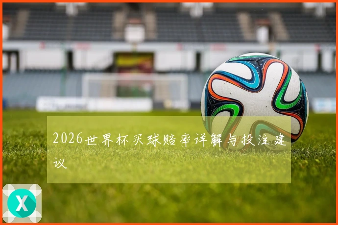 2026世界杯买球赔率详解与投注建议