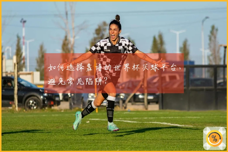 如何选择靠谱的世界杯买球平台，避免常见陷阱？