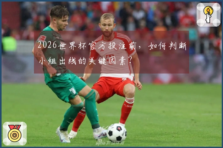 2026世界杯官方投注前，如何判断小组出线的关键因素？