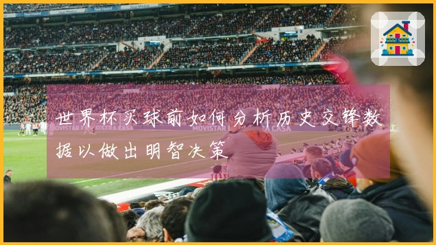 世界杯买球前如何分析历史交锋数据以做出明智决策