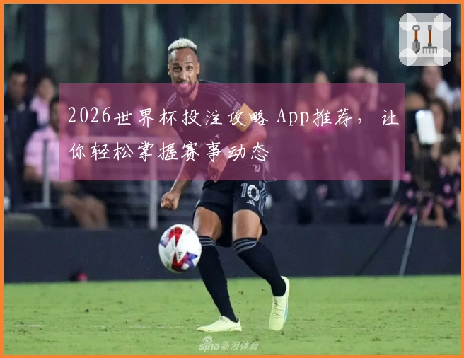 2026世界杯投注攻略 App推荐，让你轻松掌握赛事动态