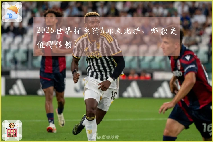 2026世界杯竞猜App大比拼，哪款更值得信赖？