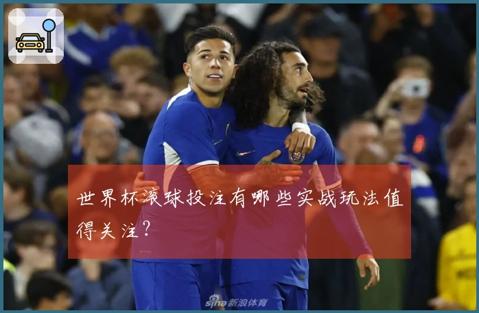 世界杯滚球投注有哪些实战玩法值得关注？
