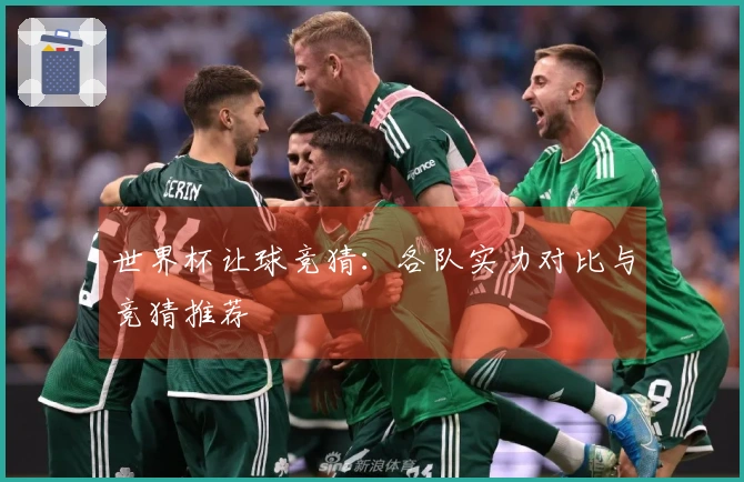 世界杯让球竞猜：各队实力对比与竞猜推荐