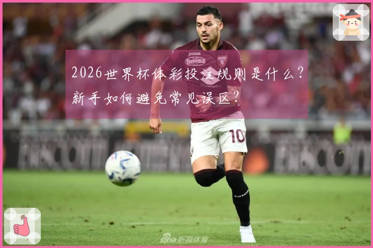 2026世界杯体彩投注规则是什么？新手如何避免常见误区？
