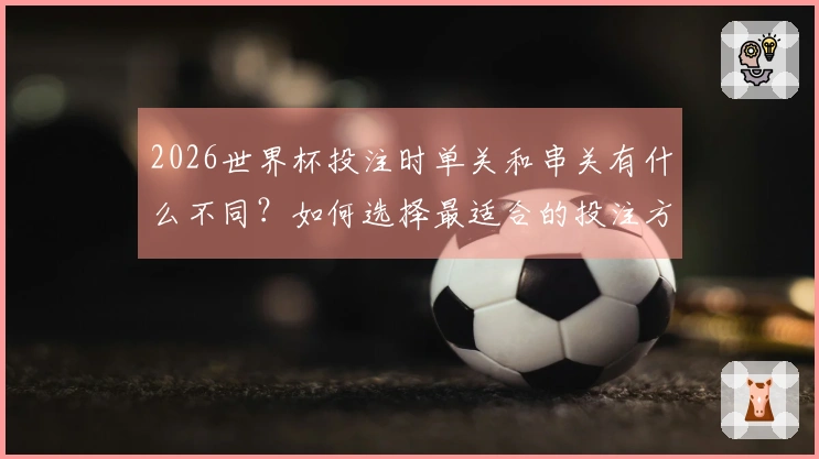 2026世界杯投注时单关和串关有什么不同？如何选择最适合的投注方式？