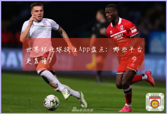 世界杯让球投注App盘点：哪些平台更靠谱？