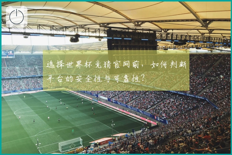 选择世界杯竞猜官网前，如何判断平台的安全性与可靠性？