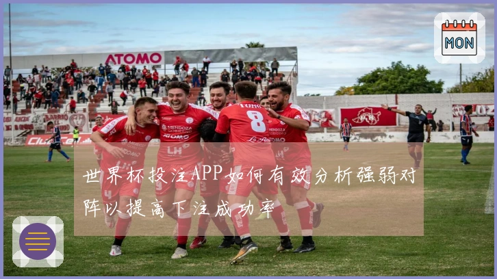 世界杯投注APP如何有效分析强弱对阵以提高下注成功率